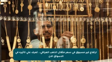 ارتفاع غير مسبوق في سعر مثقال الذهب العراقي.. تعرف على تأثيره في الأسواق الآن